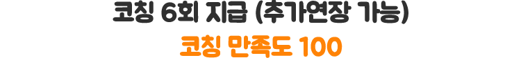 코칭 6회 지급 (추가연장 가능) 코칭 만족도 100