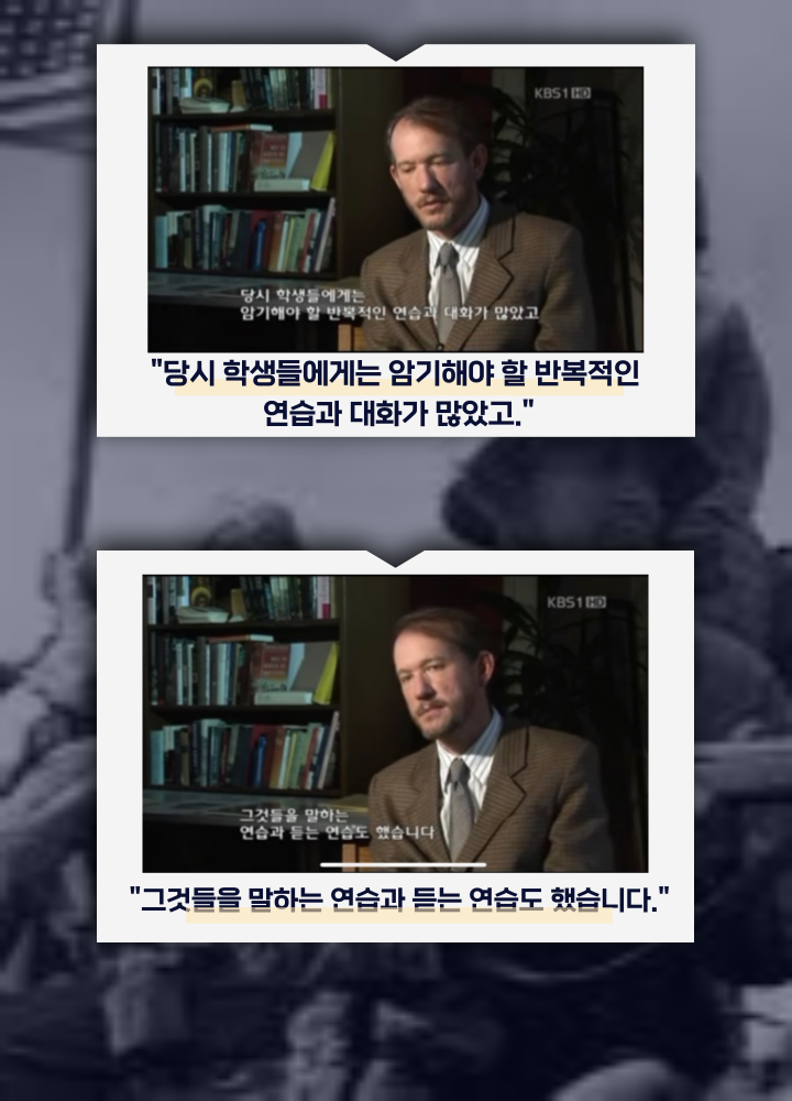 '당시 학생들에게는 암기해야 할 반복적인 연습과 대화가 많았고.', '그것들을 말하는 연 습과 듣는 연습도 했습니다.', '단어를 정확하게 말할 수 있을 때까지 연습에 연습을 계속 했습니다.'