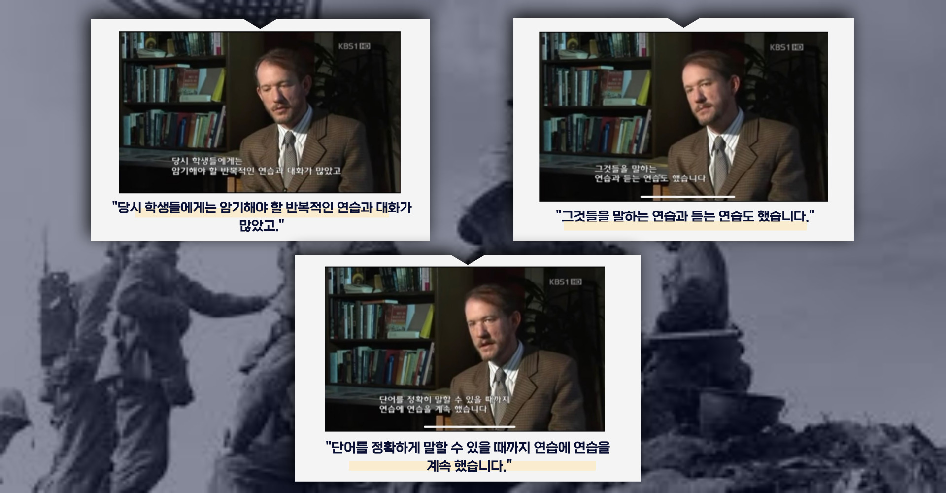 '당시 학생들에게는 암기해야 할 반복적인 연습과 대화가 많았고.', '그것들을 말하는 연 습과 듣는 연습도 했습니다.', '단어를 정확하게 말할 수 있을 때까지 연습에 연습을 계속 했습니다.'