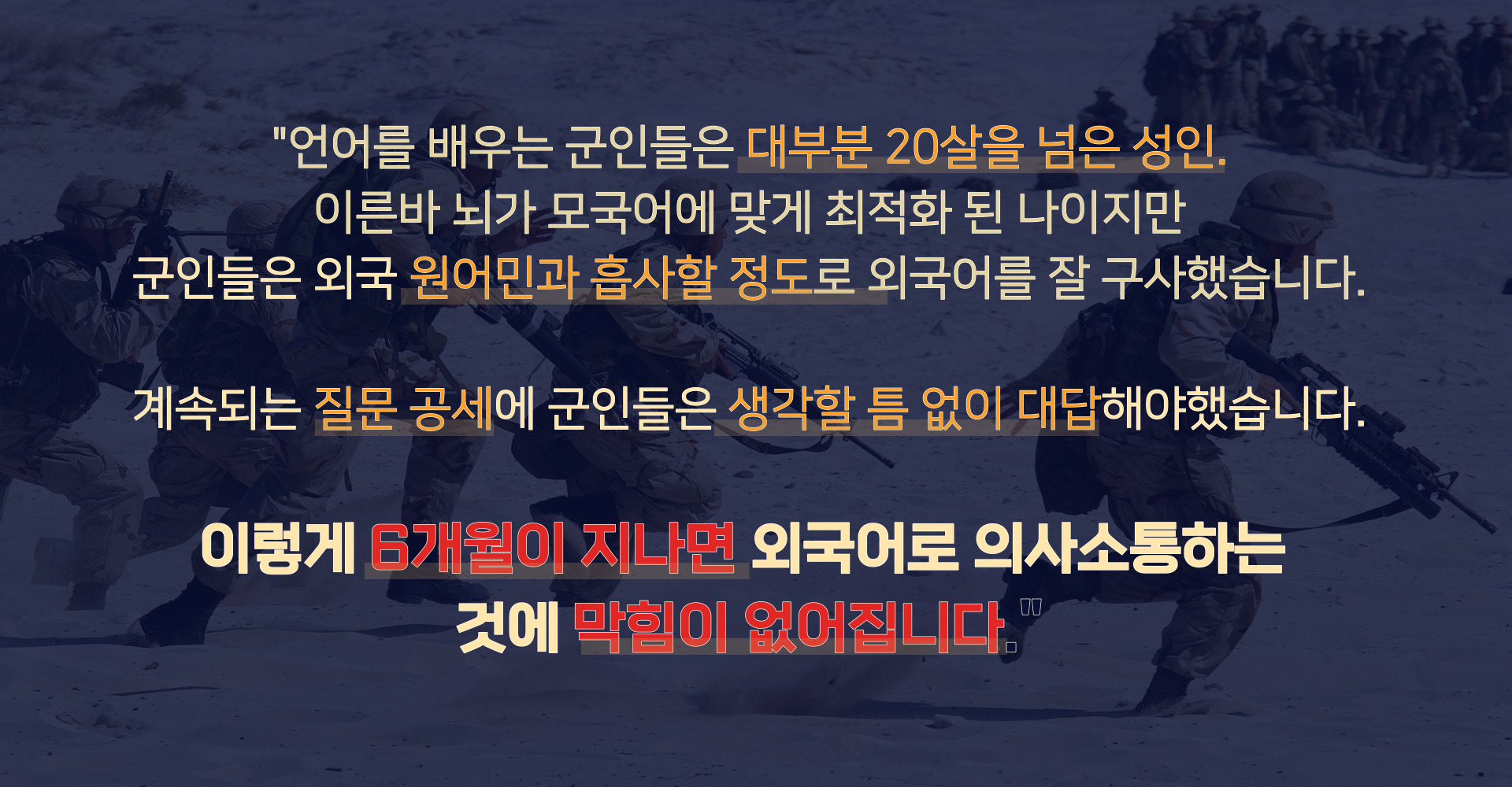 언어를 배우는 군인들은 대부분 20살을 넘은 성인. 이른바 뇌가 모국어에 맞게 최적화 된 나이지만 군인들은 외국 원어민과 흡사할 정도로 외국어를 잘 구사했습니다.